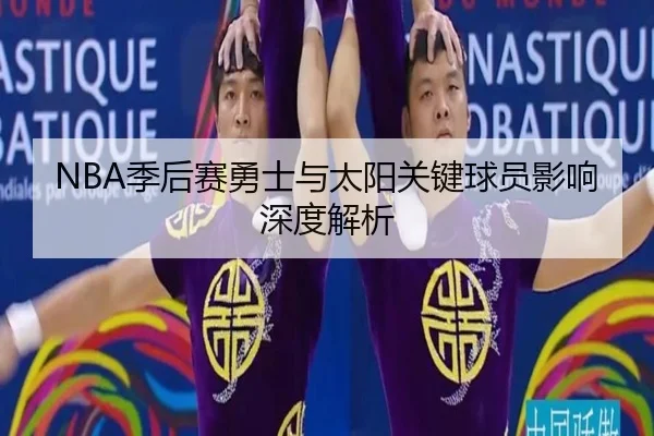 NBA季后赛勇士与太阳关键球员影响深度解析